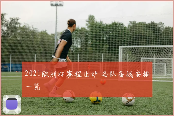 2021欧洲杯赛程出炉 各队备战安排一览