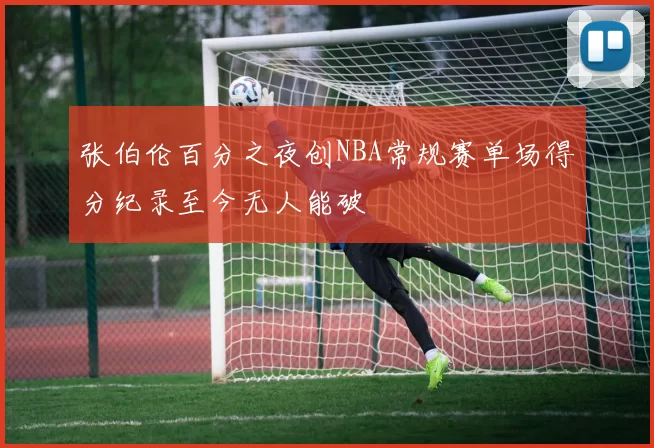 张伯伦百分之夜创NBA常规赛单场得分纪录至今无人能破