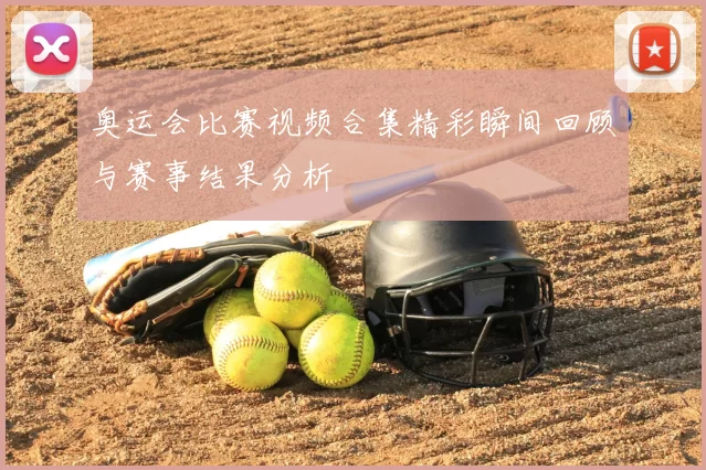 奥运会比赛视频合集精彩瞬间回顾与赛事结果分析