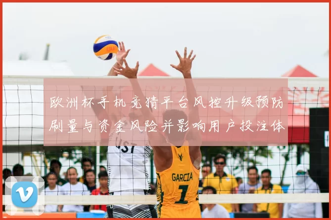 欧洲杯手机竞猜平台风控升级预防刷量与资金风险并影响用户投注体验
