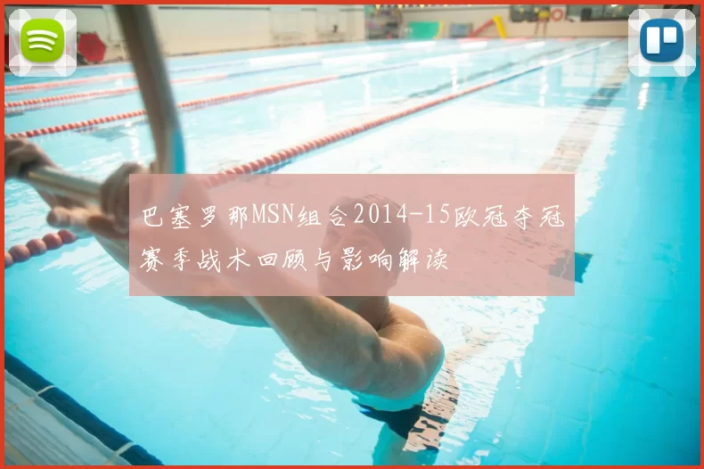 巴塞罗那MSN组合2014-15欧冠夺冠赛季战术回顾与影响解读