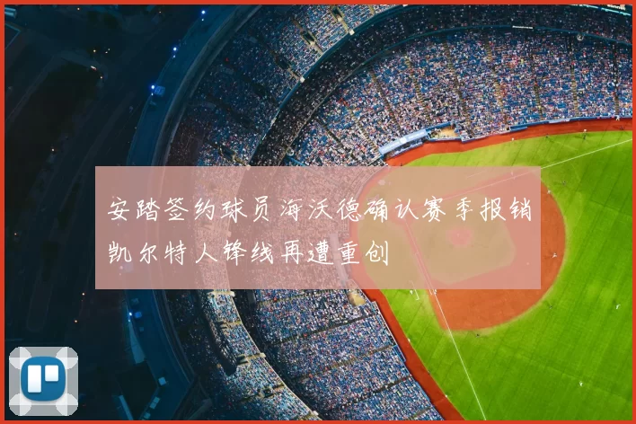 安踏签约球员海沃德确认赛季报销凯尔特人锋线再遭重创