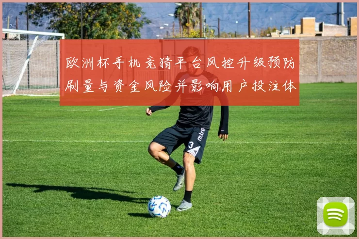 欧洲杯手机竞猜平台风控升级预防刷量与资金风险并影响用户投注体验