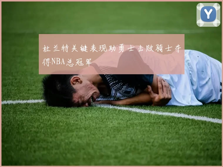 杜兰特关键表现助勇士击败骑士夺得NBA总冠军