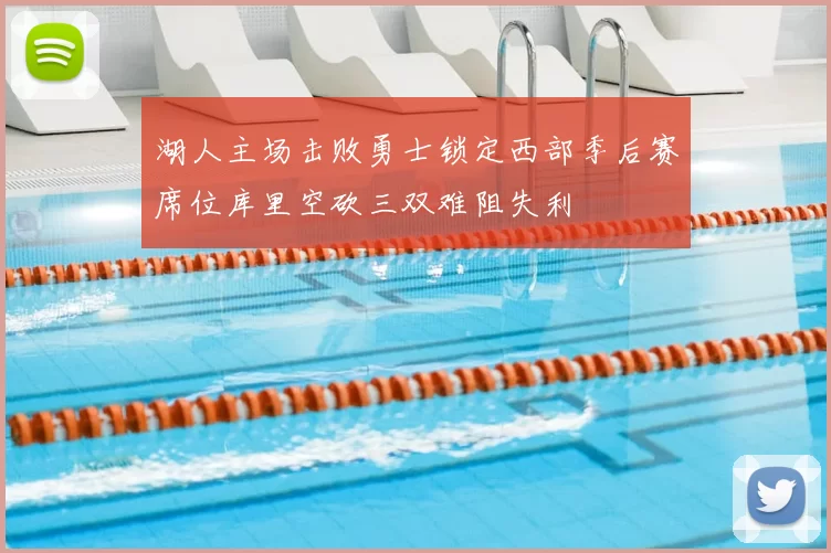 湖人主场击败勇士锁定西部季后赛席位库里空砍三双难阻失利