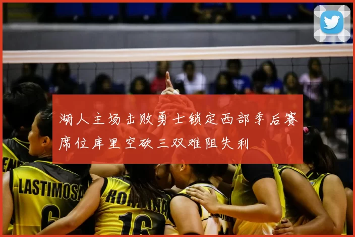 湖人主场击败勇士锁定西部季后赛席位库里空砍三双难阻失利