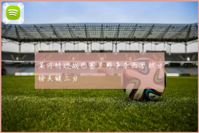 莱万特迎战巴塞罗那争夺西甲积分榜关键三分
