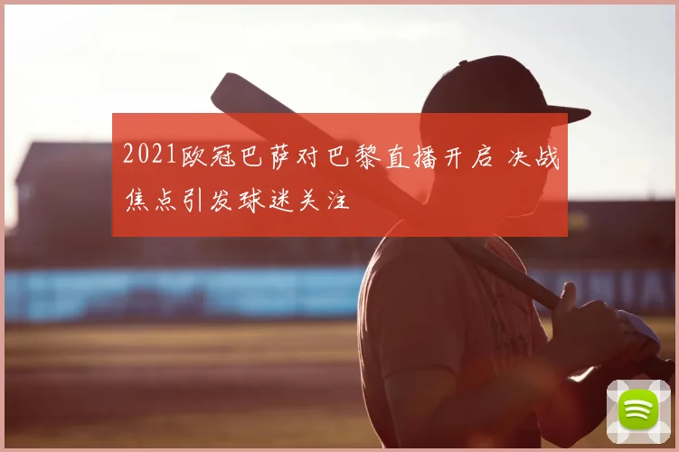 2021欧冠巴萨对巴黎直播开启 决战焦点引发球迷关注