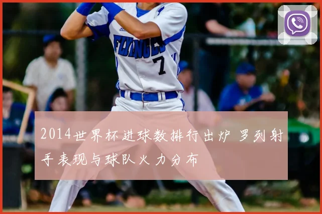2014世界杯进球数排行出炉 罗列射手表现与球队火力分布