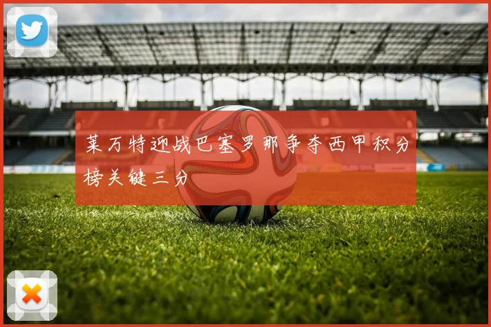 莱万特迎战巴塞罗那争夺西甲积分榜关键三分
