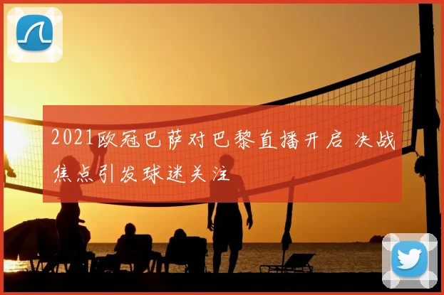 2021欧冠巴萨对巴黎直播开启 决战焦点引发球迷关注