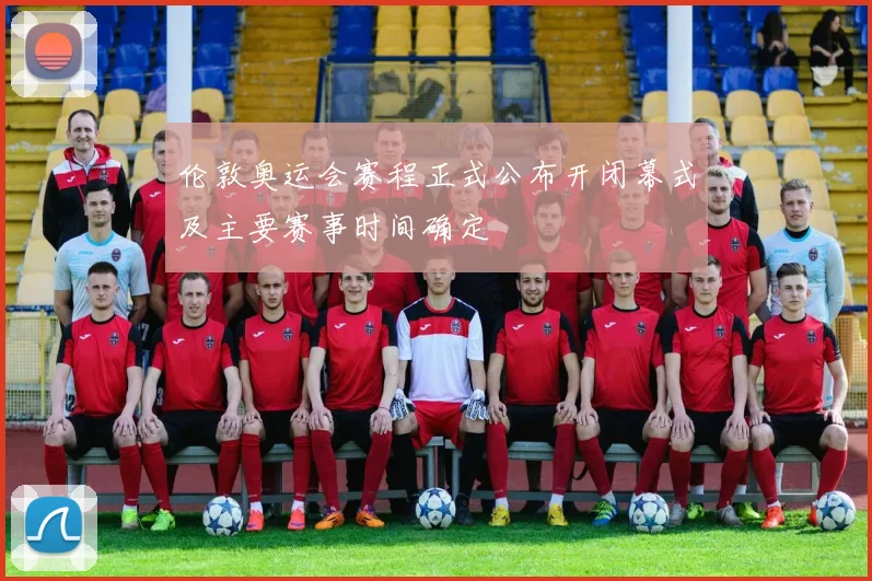 伦敦奥运会赛程正式公布开闭幕式及主要赛事时间确定