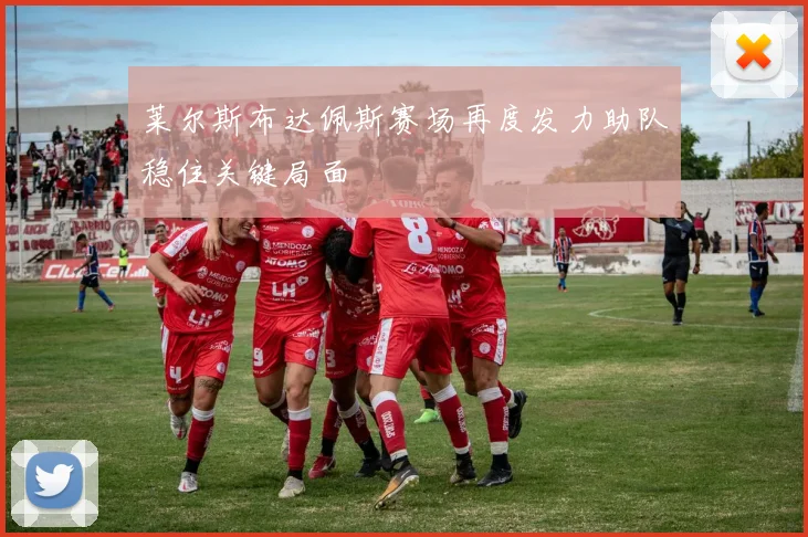 莱尔斯布达佩斯赛场再度发力助队稳住关键局面