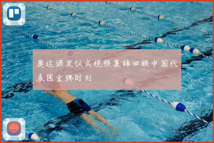 奥运颁奖仪式视频集锦回顾中国代表团金牌时刻
