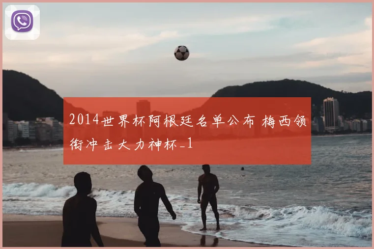 2014世界杯阿根廷名单公布 梅西领衔冲击大力神杯_1