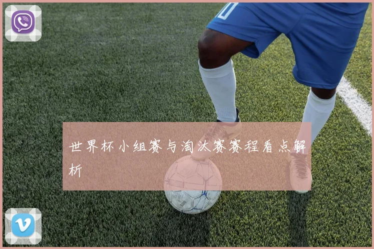 世界杯小组赛与淘汰赛赛程看点解析